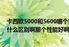 卡西欧5000和5600哪个好（卡西欧Z500和卡西欧S500有什么区别啊那个性能好啊）