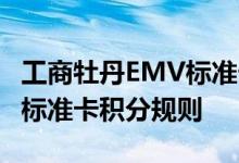 工商牡丹EMV标准卡费用说明 工商牡丹EMV标准卡积分规则