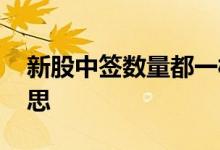 新股中签数量都一样吗 新股中签数量什么意思 