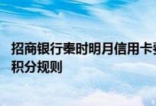 招商银行秦时明月信用卡费用说明 招商银行秦时明月信用卡积分规则