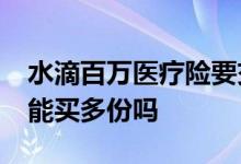 水滴百万医疗险要交几年 水滴百万医疗险21能买多份吗