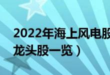 2022年海上风电股票有那些（海上风电概念龙头股一览）