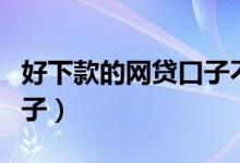 好下款的网贷口子不看征信（好下款的网贷口子）