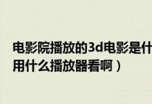 电影院播放的3d电影是什么格式（MKV格式的左右3d电影用什么播放器看啊）