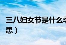 三八妇女节是什么季节（三八妇女节是什么意思）