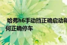  哈弗h6手动挡正确启动和停车步骤 哈弗h6运动版自动挡如何正确停车 