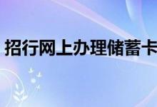 招行网上办理储蓄卡（招行网上办理信用卡）