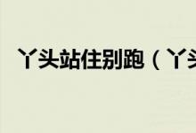 丫头站住别跑（丫头站住别跑都有哪些人）