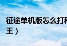 征途单机版怎么打秘籍（征途单机版怎么做国王）