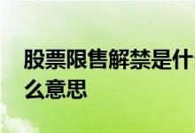 股票限售解禁是什么意思 股票限售解禁是什么意思