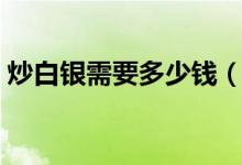 炒白银需要多少钱（炒白银海西银怎么入门）