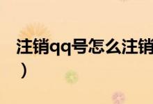 注销qq号怎么注销不了（注销qq号怎么注销）