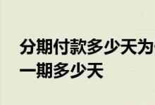 分期付款多少天为一期 分期付款是怎么分期一期多少天