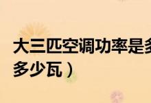 大三匹空调功率是多少瓦（大三匹空调功率是多少瓦）