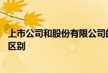 上市公司和股份有限公司的区别 有限公司和上市公司有什么区别 