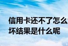 信用卡还不了怎么协商解决 信用卡还不上最坏结果是什么呢