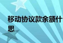 移动协议款余额什么意思 协议款余额什么意思