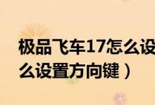 极品飞车17怎么设置控制键（极品飞车17怎么设置方向键）