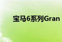  宝马6系列Gran Turismo规格和细节 