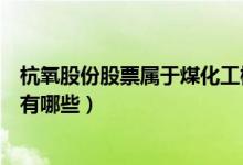 杭氧股份股票属于煤化工概念股吗（煤化工概念股票龙头股有哪些）