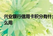 兴业银行信用卡积分有什么作用 兴业银行信用卡的积分有什么用
