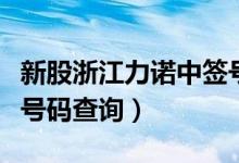 新股浙江力诺中签号公布时间（浙江力诺中签号码查询）