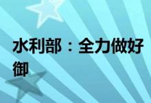 水利部：全力做好“八上”关键期水旱灾害防御