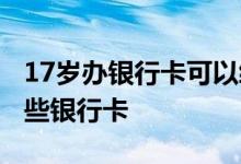 17岁办银行卡可以绑定微信吗 17岁可以办哪些银行卡