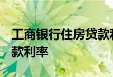 工商银行住房贷款利率2019 工商银行住房贷款利率