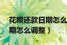 花呗还款日期怎么调整到15号（花呗还款日期怎么调整）