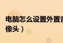 电脑怎么设置外置音响（电脑怎么设置外置摄像头）
