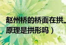 赵州桥的桥面在拱上方还是拱下方（赵州桥的原理是拱形吗）