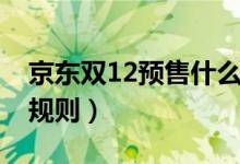 京东双12预售什么时候开始（京东双12预售规则）