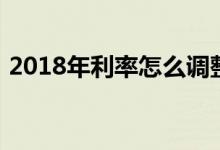 2018年利率怎么调整（2018年利率是多少）