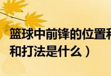篮球中前锋的位置和打法（篮球小前锋的位置和打法是什么）