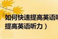 如何快速提高英语听力小学六年级（如何快速提高英语听力）