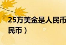 25万美金是人民币多少（25万美金是多少人民币）