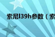 索尼l39h参数（索尼l39h价格是多少钱）