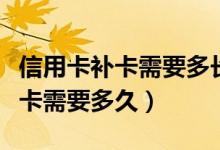 信用卡补卡需要多长时间（大连银行信用卡补卡需要多久）