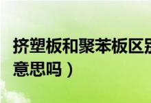 挤塑板和聚苯板区别（挤塑板和聚苯板是一个意思吗）