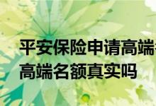 平安保险申请高端名额是什么意思 平安申请高端名额真实吗