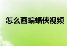 怎么画蝙蝠侠视频（怎么画蝙蝠（图文））