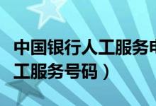 中国银行人工服务电话服务时间（中国银行人工服务号码）