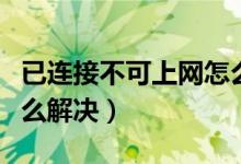 已连接不可上网怎么回事（已连接不可上网怎么解决）