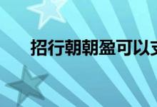 招行朝朝盈可以支付吗（招行朝朝盈）