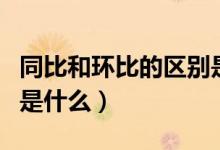 同比和环比的区别是什么（同比和环比的区别是什么）
