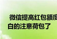  微信提高红包额度，七夕可发520红包，表白的注意荷包了 