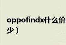 oppofindx什么价格（oppoFindX价钱是多少）