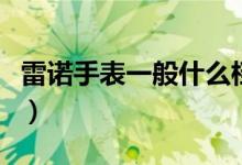 雷诺手表一般什么档次（雷诺手表一般多少钱）