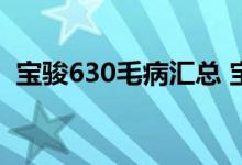  宝骏630毛病汇总 宝骏630怎么样毛病多吗 